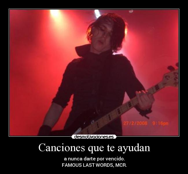 Canciones que te ayudan - a nunca darte por vencido.
FAMOUS LAST WORDS, MCR.