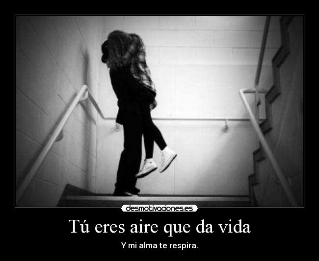 Tú eres aire que da vida - Y mi alma te respira.