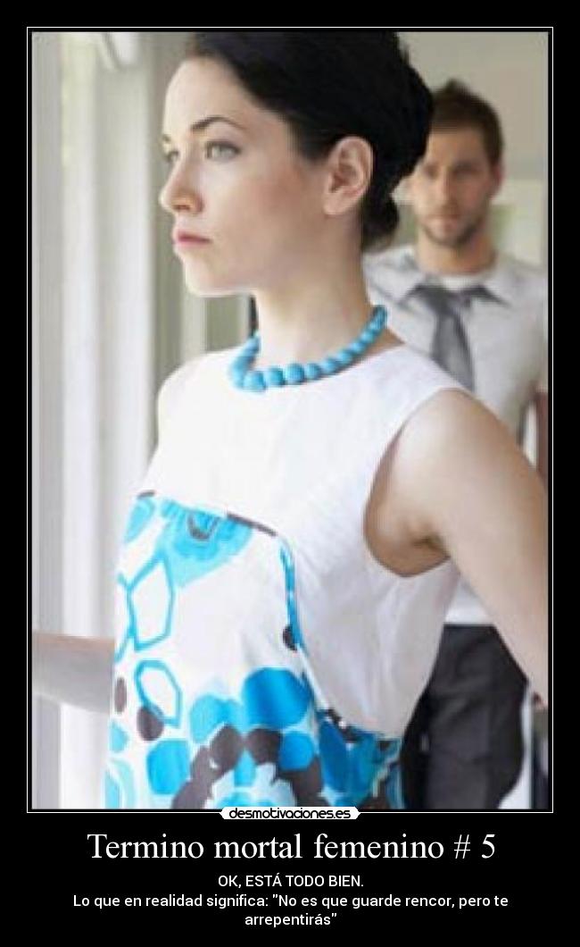 Termino mortal femenino # 5 - OK, ESTÁ TODO BIEN.
Lo que en realidad significa: No es que guarde rencor, pero te arrepentirás