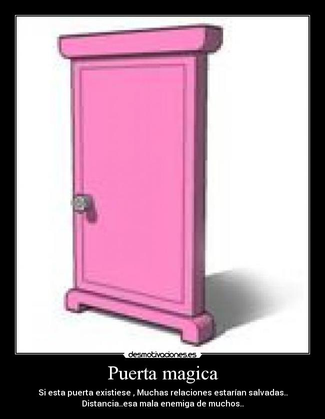 Puerta magica - Si esta puerta existiese , Muchas relaciones estarían salvadas..
Distancia..esa mala enemiga de muchos..