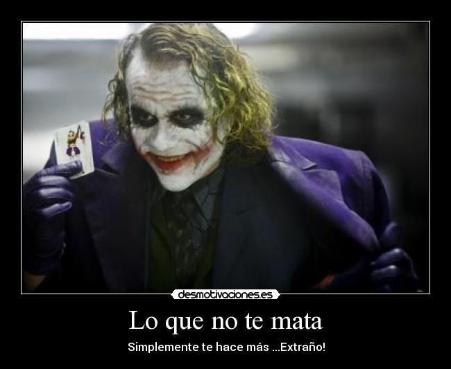 Lo que no te mata - Simplemente te hace más ...Extraño!