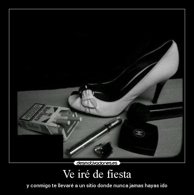 Ve iré de fiesta - y conmigo te llevaré a un sitio donde nunca jamas hayas ido♥