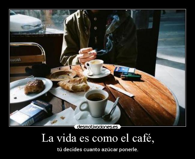 La vida es como el café, - 
