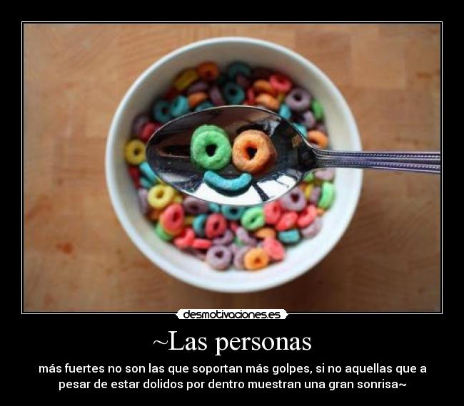 ~Las personas - más fuertes no son las que soportan más golpes, si no aquellas que a
pesar de estar dolidos por dentro muestran una gran sonrisa~