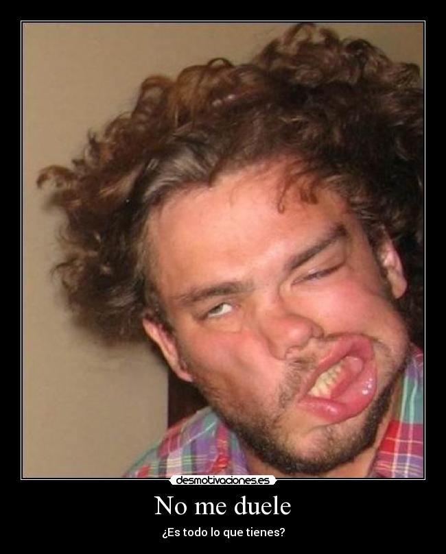 No me duele - ¿Es todo lo que tienes?