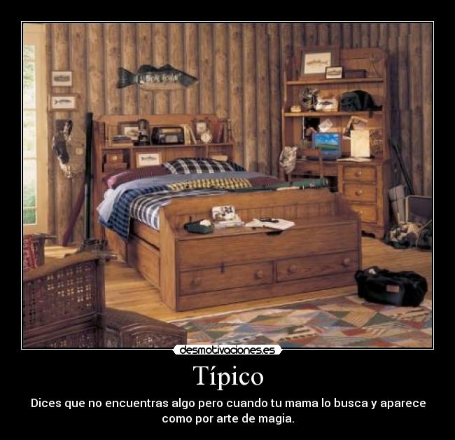Típico - Dices que no encuentras algo pero cuando tu mama lo busca y aparece
como por arte de magia.