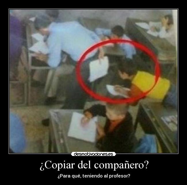¿Copiar del compañero? - ¿Para qué, teniendo al profesor?
