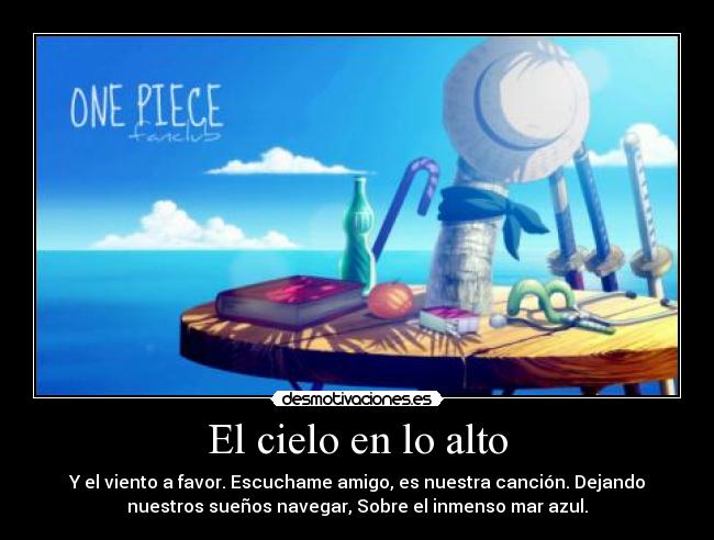 El cielo en lo alto - Y el viento a favor. Escuchame amigo, es nuestra canción. Dejando
nuestros sueños navegar, Sobre el inmenso mar azul.