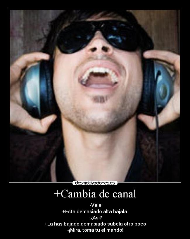 +Cambia de canal - -Vale
+Esta demasiado alta bájala.
-¿Asi?
+La has bajado demasiado subela otro poco
-¡Mira, toma tu el mando!