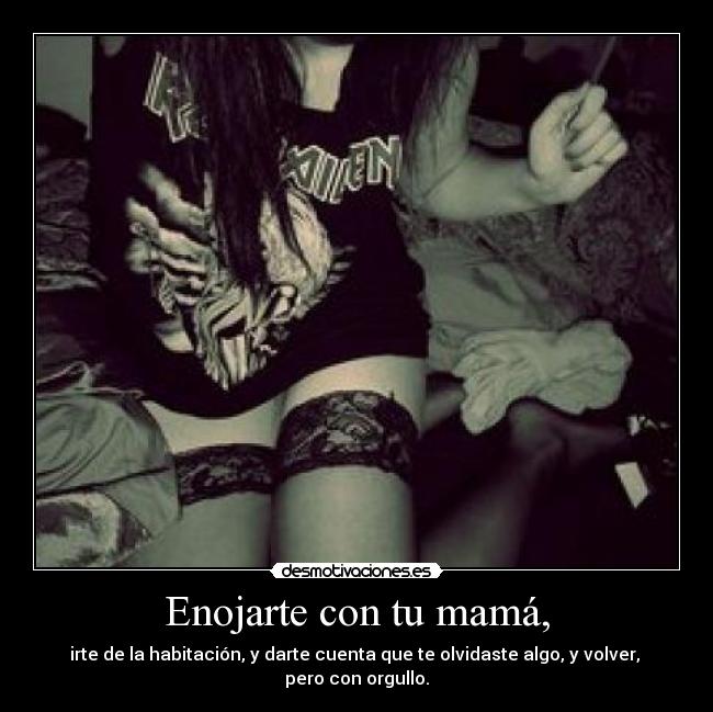 Enojarte con tu mamá, -