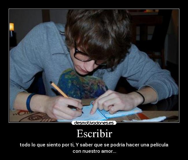 Escribir - todo lo que siento por ti, Y saber que se podría hacer una película con nuestro amor...