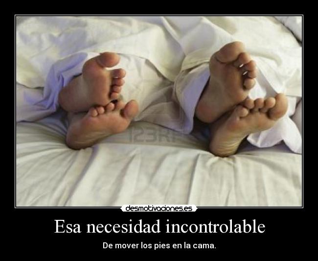 Esa necesidad incontrolable - De mover los pies en la cama.