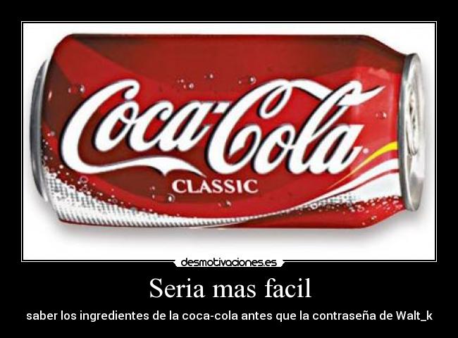 Seria mas facil - saber los ingredientes de la coca-cola antes que la contraseña de Walt_k