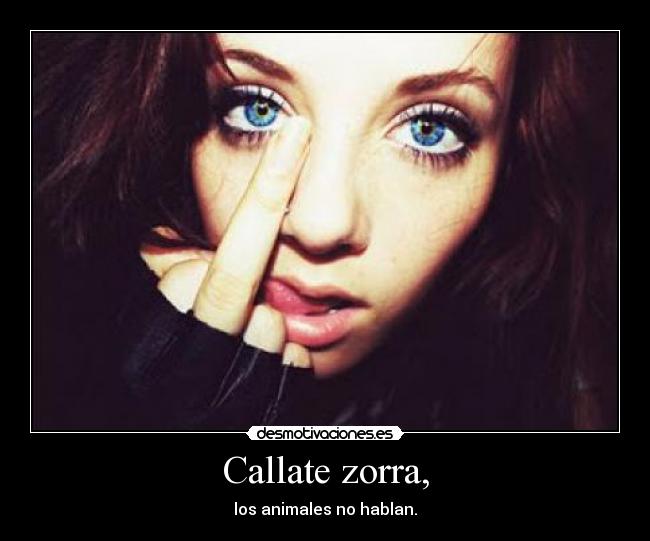 Callate zorra, - los animales no hablan.