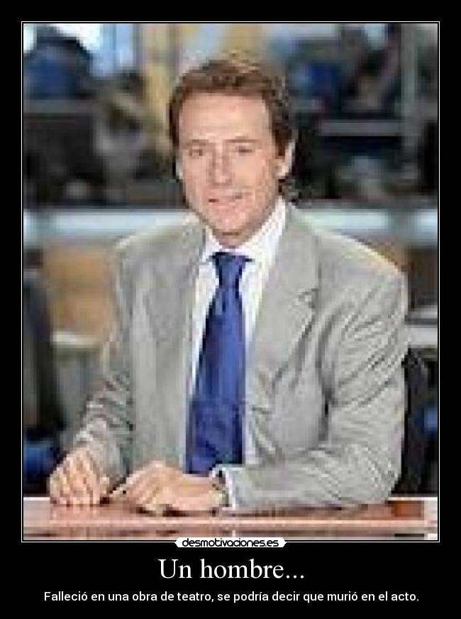 Un hombre... - Falleció en una obra de teatro, se podría decir que murió en el acto.