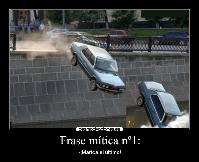 Frase mítica nº1: - -¡Marica el último!