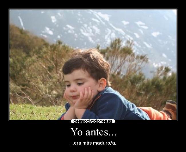 Yo antes... - ...era más maduro/a.