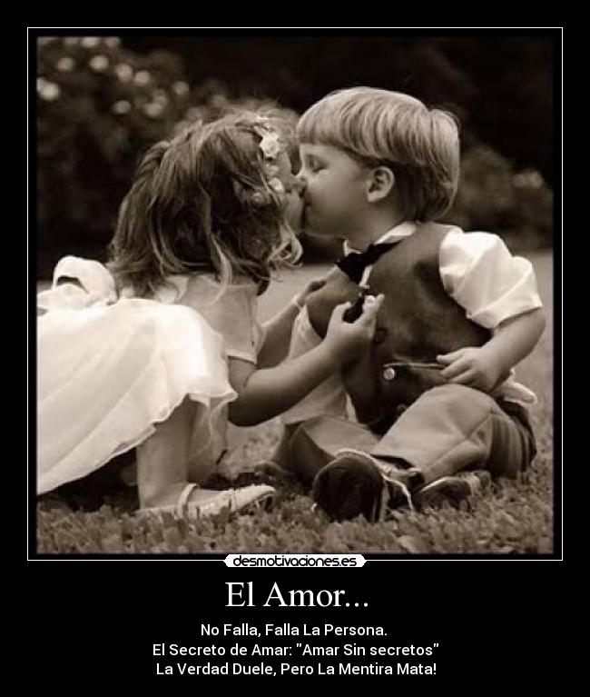 El Amor... - No Falla, Falla La Persona. 
El Secreto de Amar: Amar Sin secretos
La Verdad Duele, Pero La Mentira Mata!
