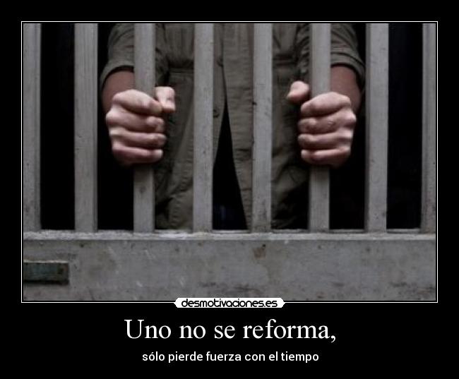 Uno no se reforma, - sólo pierde fuerza con el tiempo