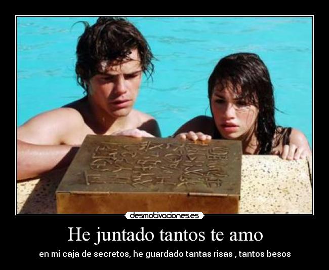 He juntado tantos te amo - en mi caja de secretos, he guardado tantas risas , tantos besos