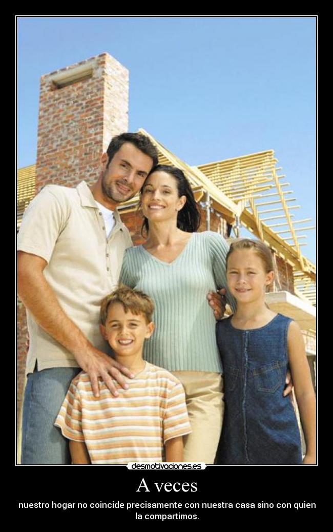 A veces - nuestro hogar no coincide precisamente con nuestra casa sino con quien
la compartimos.