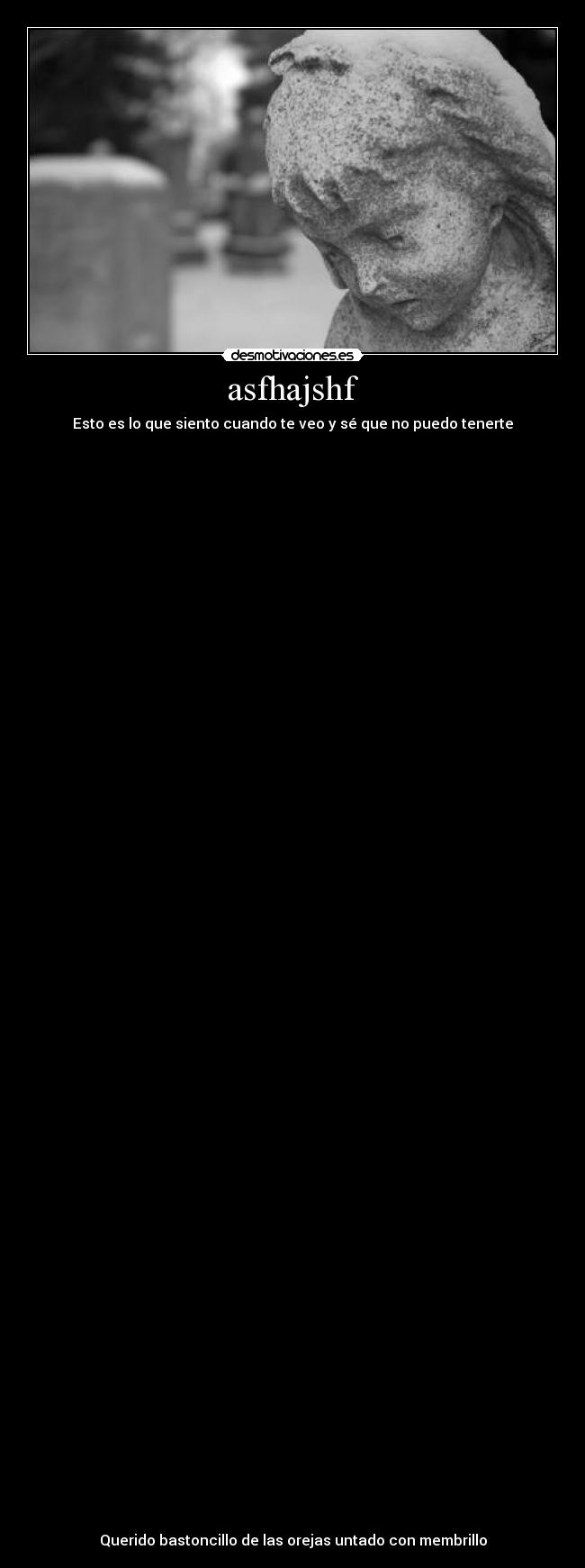 asfhajshf - Esto es lo que siento cuando te veo y sé que no puedo tenerte
Querido bastoncillo de las orejas untado con membrillo