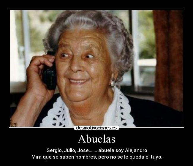 Abuelas - Sergio, Julio, Jose....... abuela soy Alejandro
Mira que se saben nombres, pero no se le queda el tuyo.