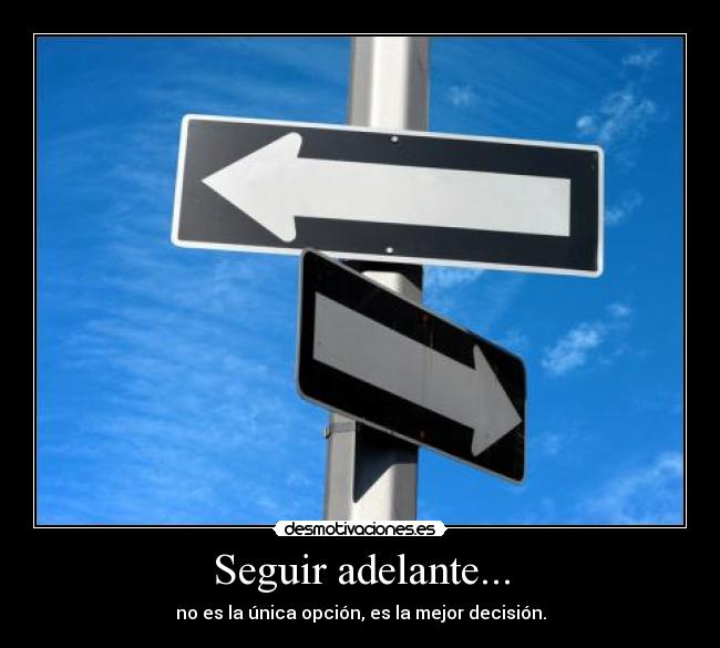 Seguir adelante... - no es la única opción, es la mejor decisión.