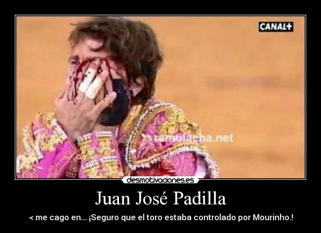 Juan José Padilla - < me cago en... ¡Seguro que el toro estaba controlado por Mourinho.!