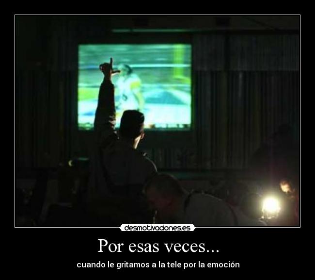 Por esas veces... - cuando le gritamos a la tele por la emoción