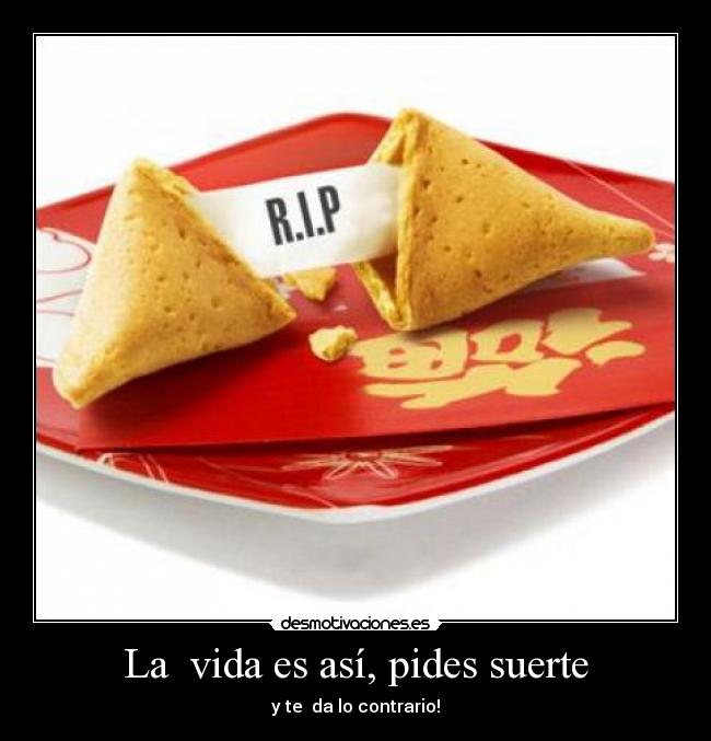 La  vida es así, pides suerte - y te  da lo contrario!