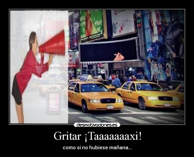 Gritar ¡Taaaaaaaxi! - como si no hubiese mañana...