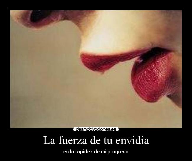 La fuerza de tu envidia - es la rapidez de mi progreso.