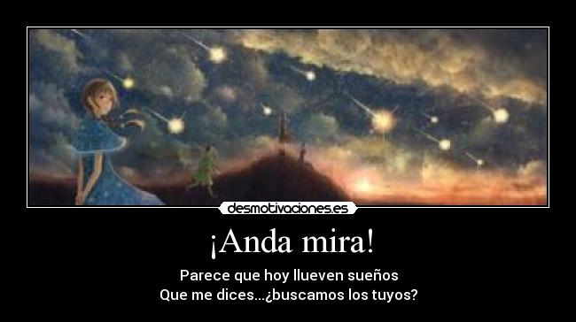 ¡Anda mira! - Parece que hoy llueven sueños
Que me dices...¿buscamos los tuyos?