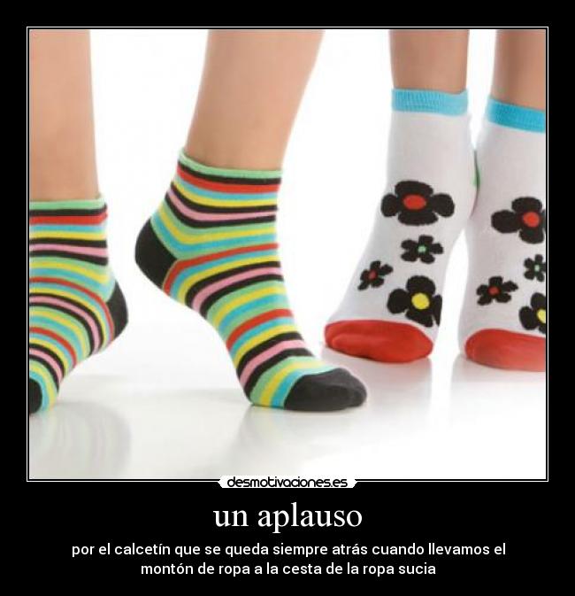 un aplauso - por el calcetín que se queda siempre atrás cuando llevamos el
montón de ropa a la cesta de la ropa sucia