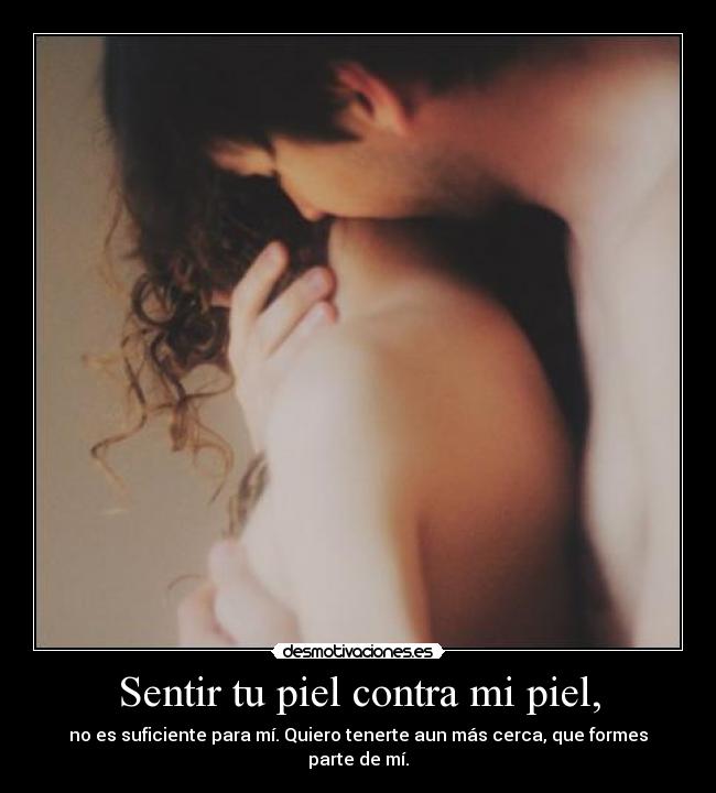 Sentir tu piel contra mi piel, - 