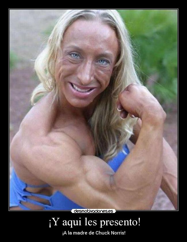¡Y aqui les presento! - ¡A la madre de Chuck Norris!