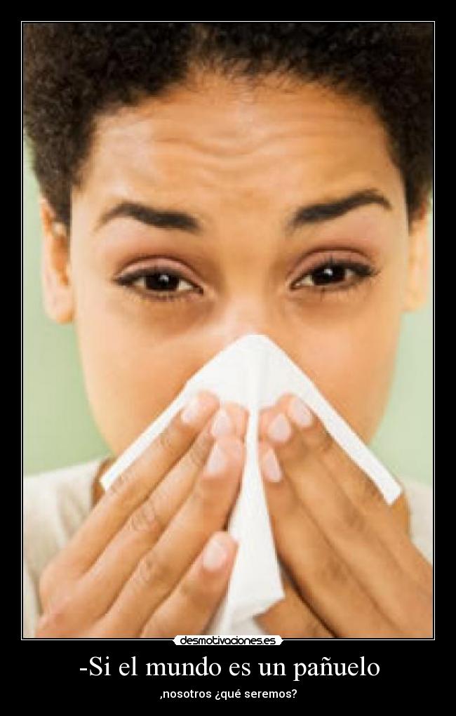 -Si el mundo es un pañuelo - ,nosotros ¿qué seremos?