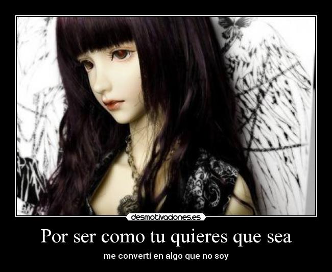 Por ser como tu quieres que sea - me convertí en algo que no soy