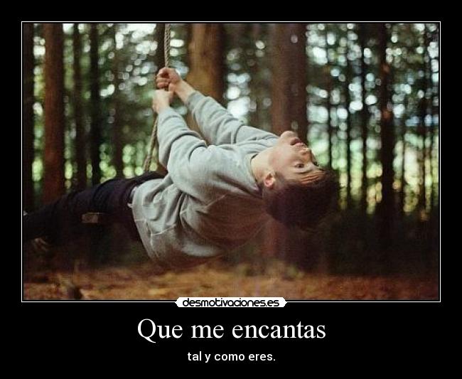 Que me encantas - tal y como eres.