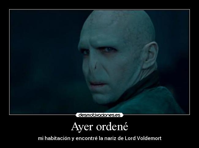 Ayer ordené - mi habitación y encontré la nariz de Lord Voldemort