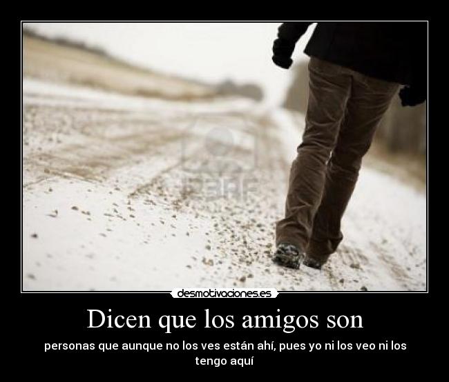 Dicen que los amigos son - personas que aunque no los ves están ahí, pues yo ni los veo ni los tengo aquí