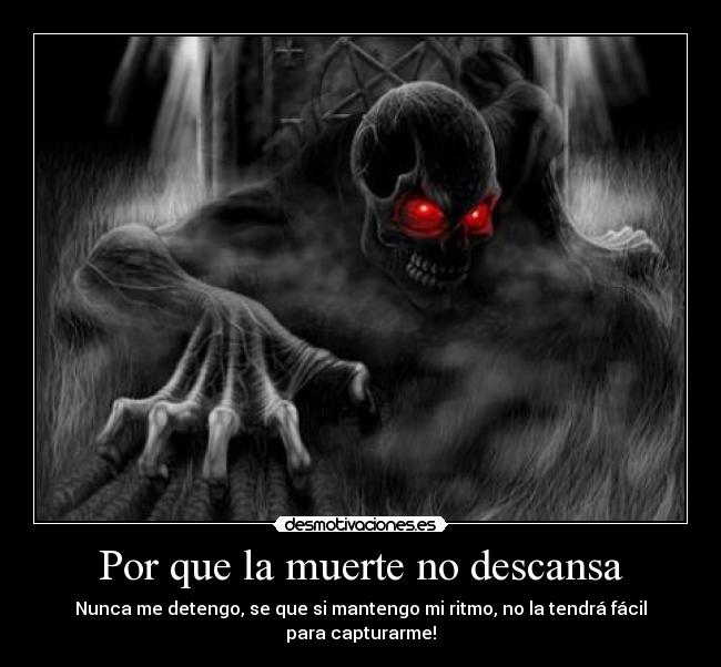 Por que la muerte no descansa - Nunca me detengo, se que si mantengo mi ritmo, no la tendrá fácil para capturarme!