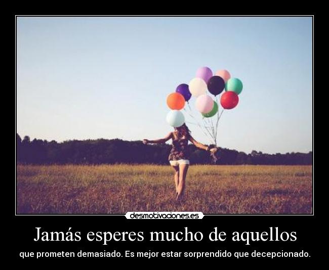 Jamás esperes mucho de aquellos - que prometen demasiado. Es mejor estar sorprendido que decepcionado.