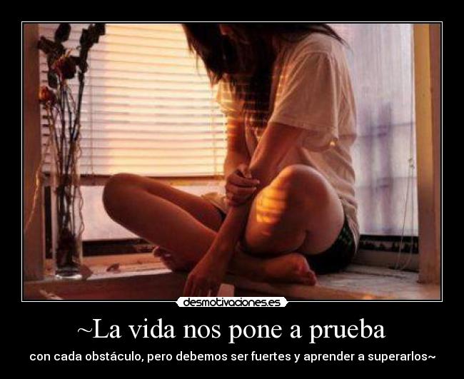 ~La vida nos pone a prueba - con cada obstáculo, pero debemos ser fuertes y aprender a superarlos~