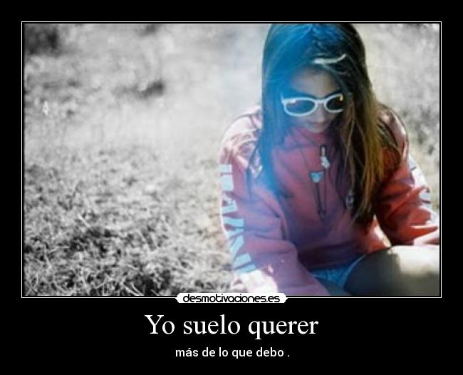 Yo suelo querer - más de lo que debo .