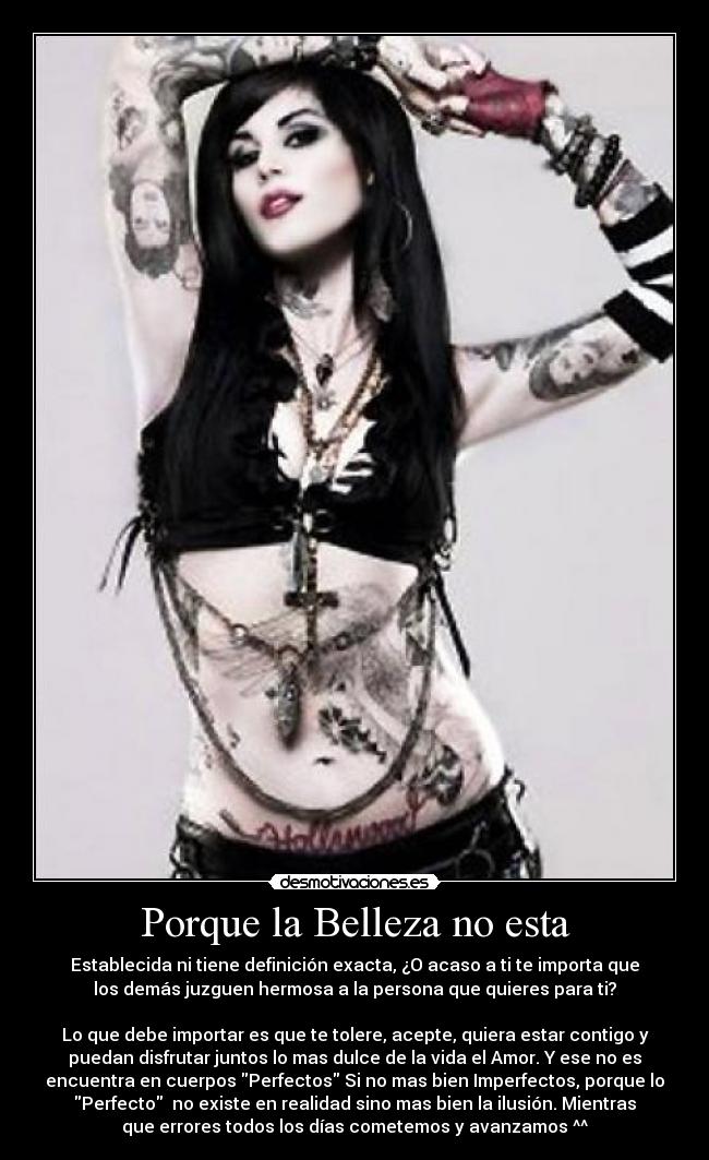 Porque la Belleza no esta - Establecida ni tiene definición exacta, ¿O acaso a ti te importa que
los demás juzguen hermosa a la persona que quieres para ti?

Lo que debe importar es que te tolere, acepte, quiera estar contigo y
puedan disfrutar juntos lo mas dulce de la vida el Amor. Y ese no es
encuentra en cuerpos Perfectos Si no mas bien Imperfectos, porque lo
Perfecto  no existe en realidad sino mas bien la ilusión. Mientras
que errores todos los días cometemos y avanzamos ^^