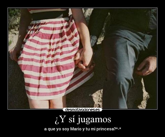 ¿Y sí jugamos - a que yo soy Mario y tu mi princesa?*-*