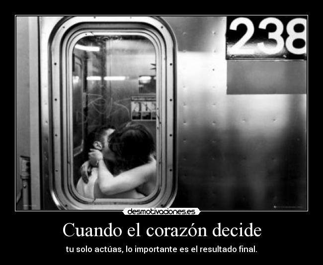 Cuando el corazón decide - tu solo actúas, lo importante es el resultado final.