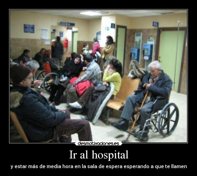 Ir al hospital - y estar más de media hora en la sala de espera esperando a que te llamen